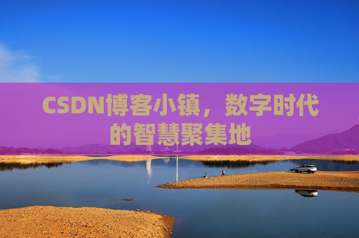 CSDN博客小镇，数字时代的智慧聚集地